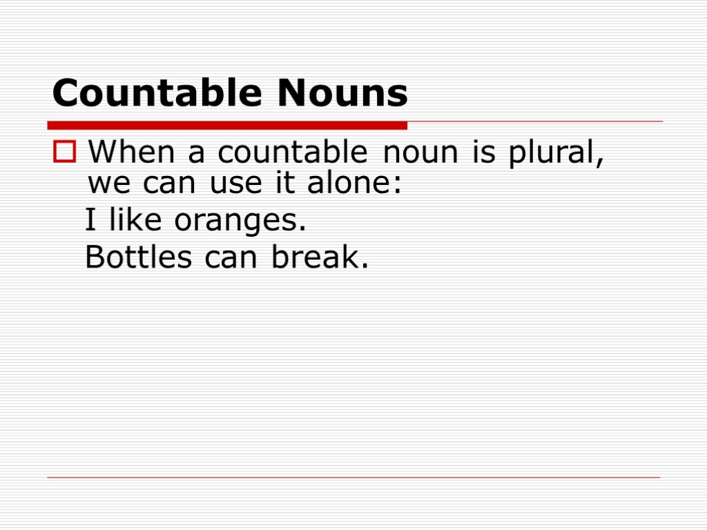 Countable Nouns When a countable noun is plural, we can use it alone: I